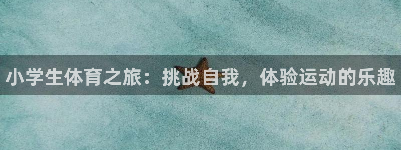 劲球体育在线：小学生体育之旅：挑战自我，体验运动的乐趣